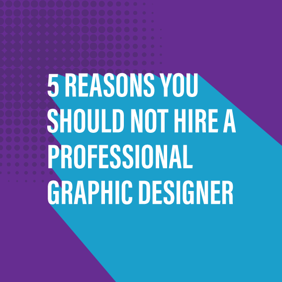 5 Reasons You Should NOT Hire A professional Graphic Designer